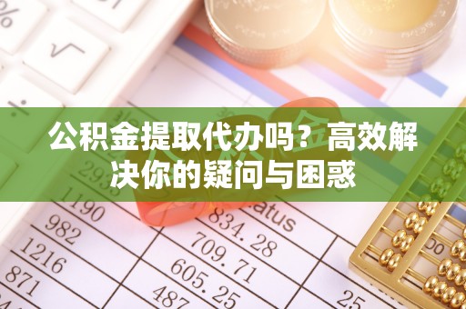梧栖公积金提取代办吗？高效解决你的疑问与困惑