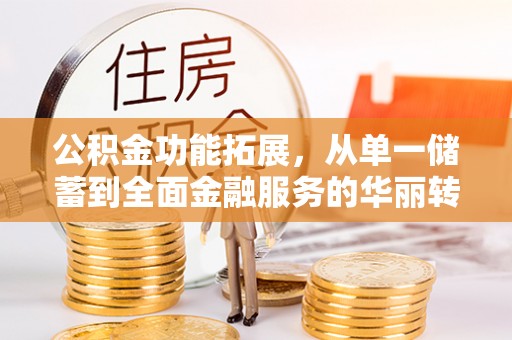 梧栖公积金功能拓展，从单一储蓄到全面金融服务的华丽转身