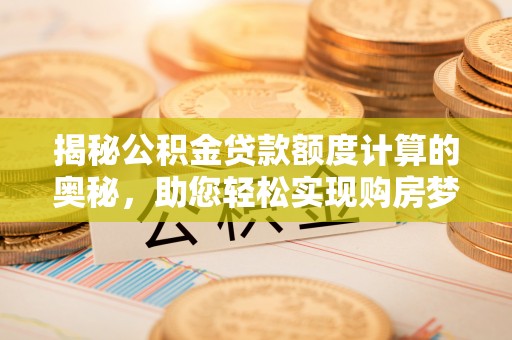 梧栖揭秘公积金贷款额度计算的奥秘，助您轻松实现购房梦想