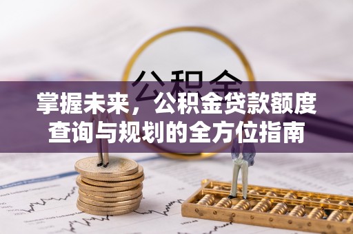 梧栖掌握未来，公积金贷款额度查询与规划的全方位指南