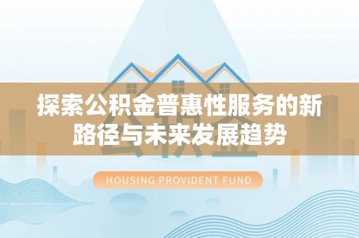 梧栖探索公积金普惠性服务的新路径与未来发展趋势