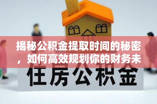 梧栖揭秘公积金提取时间的秘密，如何高效规划你的财务未来