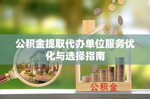 梧栖公积金提取代办单位服务优化与选择指南