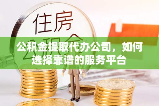 梧栖公积金提取代办公司，如何选择靠谱的服务平台