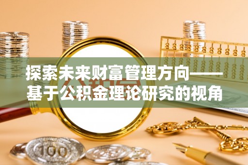 梧栖探索未来财富管理方向——基于公积金理论研究的视角