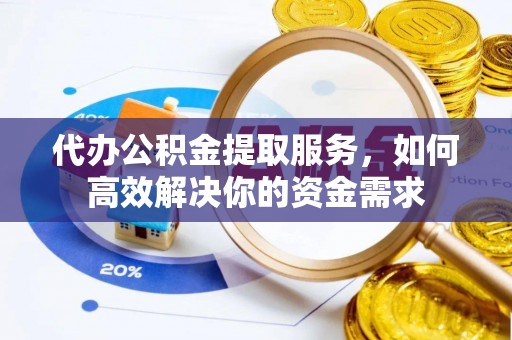 梧栖代办公积金提取服务，如何高效解决你的资金需求