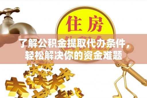 梧栖了解公积金提取代办条件，轻松解决你的资金难题