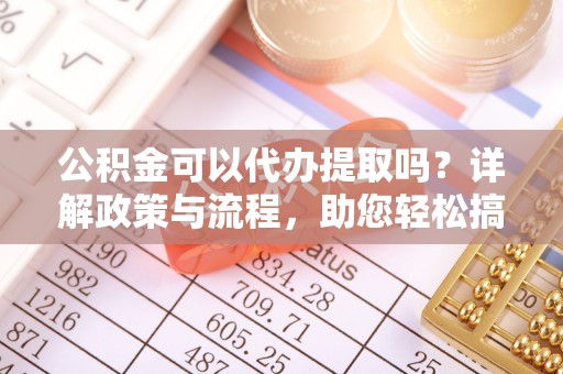 梧栖公积金可以代办提取吗？详解政策与流程，助您轻松搞定！