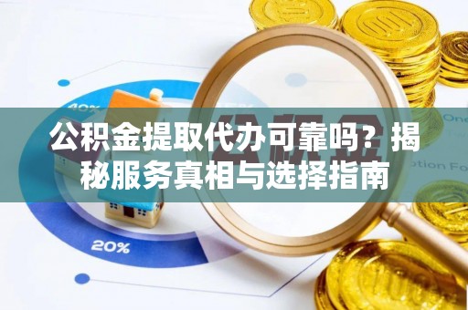 梧栖公积金提取代办可靠吗？揭秘服务真相与选择指南