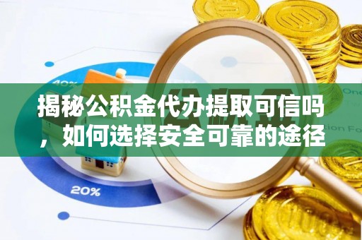梧栖揭秘公积金代办提取可信吗，如何选择安全可靠的途径