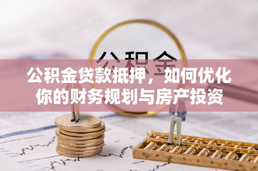 梧栖公积金贷款抵押，如何优化你的财务规划与房产投资