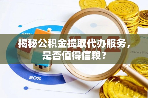 梧栖揭秘公积金提取代办服务，是否值得信赖？