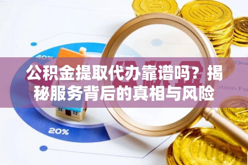 梧栖公积金提取代办靠谱吗？揭秘服务背后的真相与风险