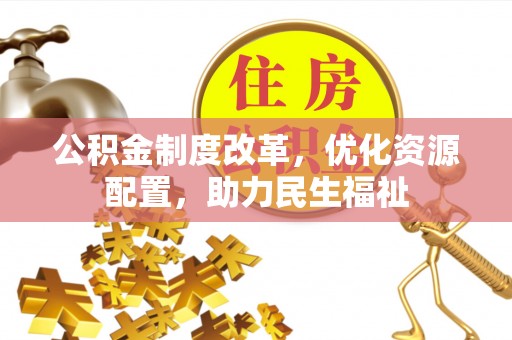 梧栖公积金制度改革，优化资源配置，助力民生福祉