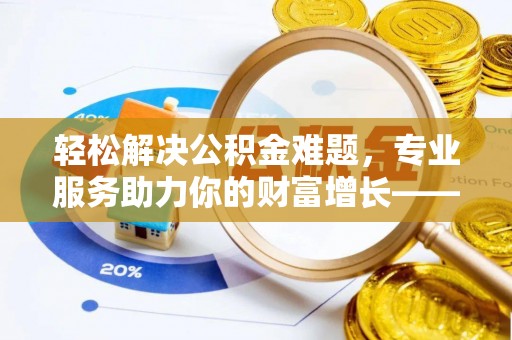 梧栖轻松解决公积金难题，专业服务助力你的财富增长——代办公积金提取