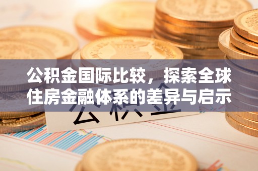 梧栖公积金国际比较，探索全球住房金融体系的差异与启示
