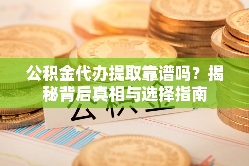 梧栖公积金代办提取靠谱吗？揭秘背后真相与选择指南