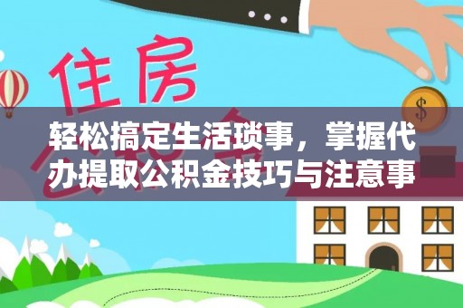 梧栖轻松搞定生活琐事，掌握代办提取公积金技巧与注意事项