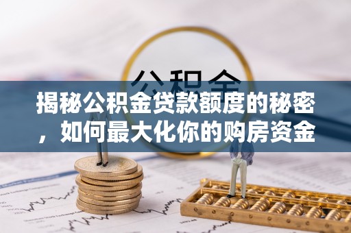 梧栖揭秘公积金贷款额度的秘密，如何最大化你的购房资金