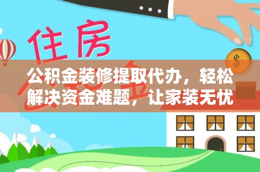 梧栖公积金装修提取代办，轻松解决资金难题，让家装无忧