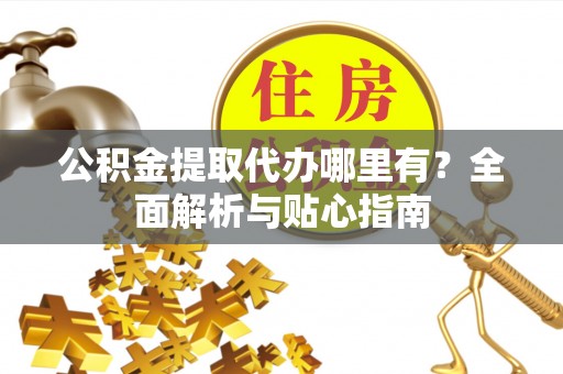 梧栖公积金提取代办哪里有？全面解析与贴心指南