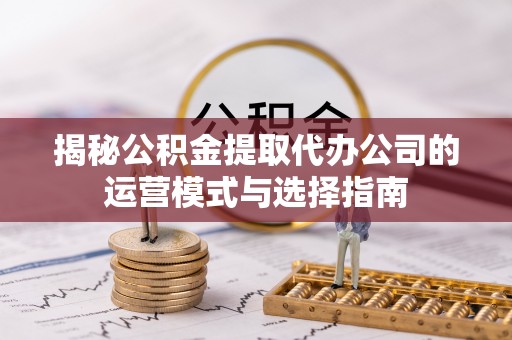 梧栖揭秘公积金提取代办公司的运营模式与选择指南