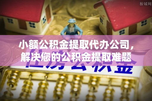 梧栖小额公积金提取代办公司，解决您的公积金提取难题