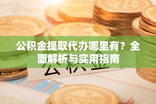 梧栖公积金提取代办哪里有？全面解析与实用指南