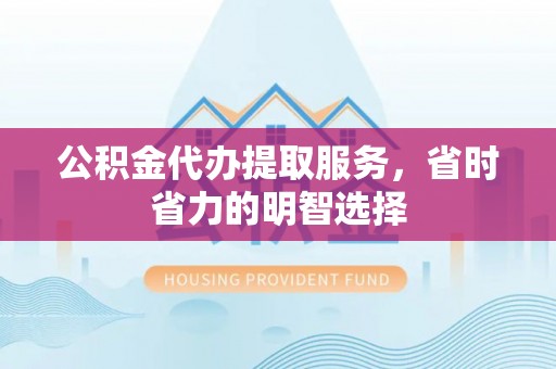 梧栖公积金代办提取服务，省时省力的明智选择