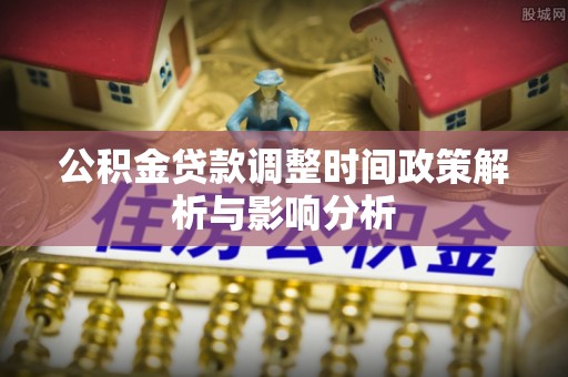 梧栖公积金贷款调整时间政策解析与影响分析