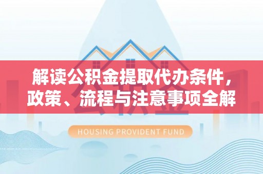 梧栖解读公积金提取代办条件，政策、流程与注意事项全解析