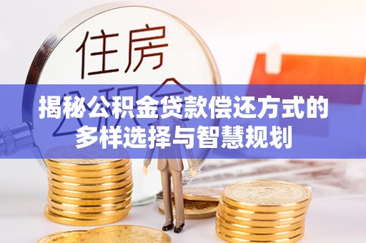 梧栖揭秘公积金贷款偿还方式的多样选择与智慧规划