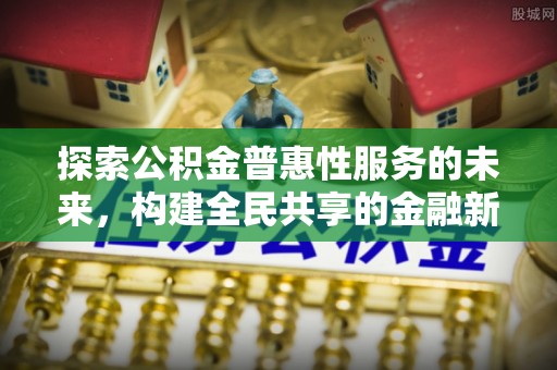 梧栖探索公积金普惠性服务的未来，构建全民共享的金融新生态