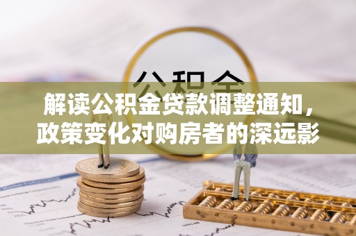 梧栖解读公积金贷款调整通知，政策变化对购房者的深远影响
