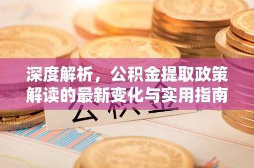 梧栖深度解析，公积金提取政策解读的最新变化与实用指南