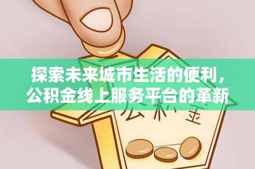 梧栖探索未来城市生活的便利，公积金线上服务平台的革新与机遇