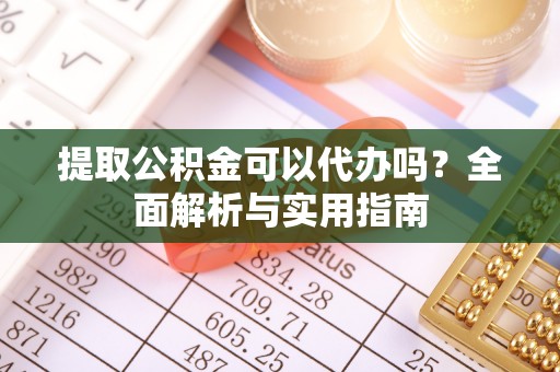 梧栖提取公积金可以代办吗？全面解析与实用指南