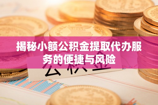 梧栖揭秘小额公积金提取代办服务的便捷与风险