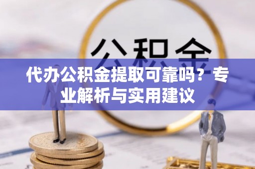 梧栖代办公积金提取可靠吗？专业解析与实用建议