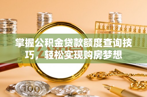 梧栖掌握公积金贷款额度查询技巧，轻松实现购房梦想