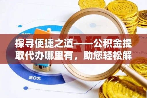 梧栖探寻便捷之道——公积金提取代办哪里有，助您轻松解决资金难题
