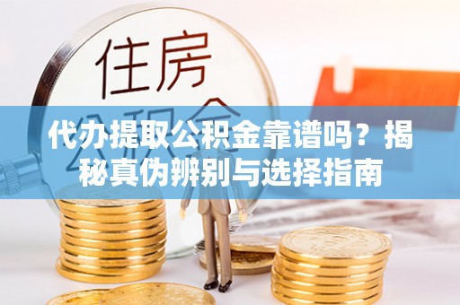 梧栖代办提取公积金靠谱吗？揭秘真伪辨别与选择指南