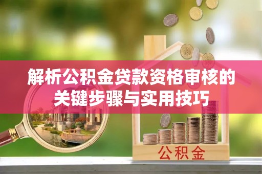 梧栖解析公积金贷款资格审核的关键步骤与实用技巧