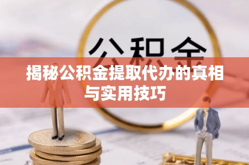 梧栖揭秘公积金提取代办的真相与实用技巧