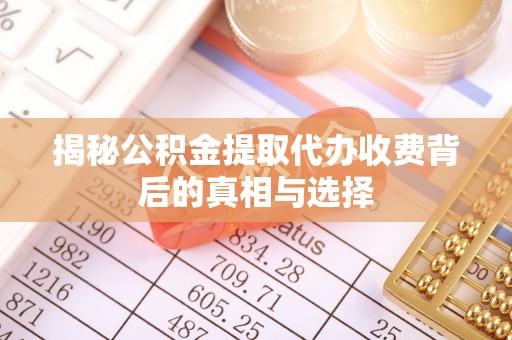 梧栖揭秘公积金提取代办收费背后的真相与选择