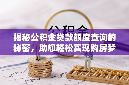 梧栖揭秘公积金贷款额度查询的秘密，助您轻松实现购房梦想