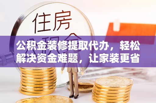 梧栖公积金装修提取代办，轻松解决资金难题，让家装更省心