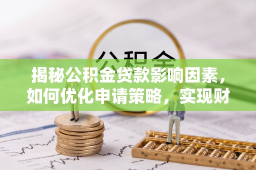 梧栖揭秘公积金贷款影响因素，如何优化申请策略，实现财务自由？