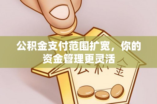 梧栖公积金支付范围扩宽，你的资金管理更灵活