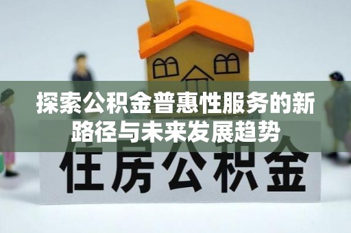 梧栖探索公积金普惠性服务的新路径与未来发展趋势